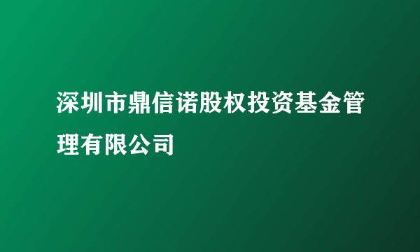 深圳市鼎信诺股权投资基金管理有限公司
