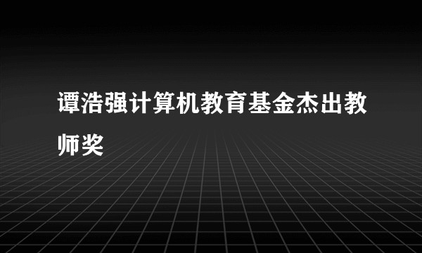 谭浩强计算机教育基金杰出教师奖
