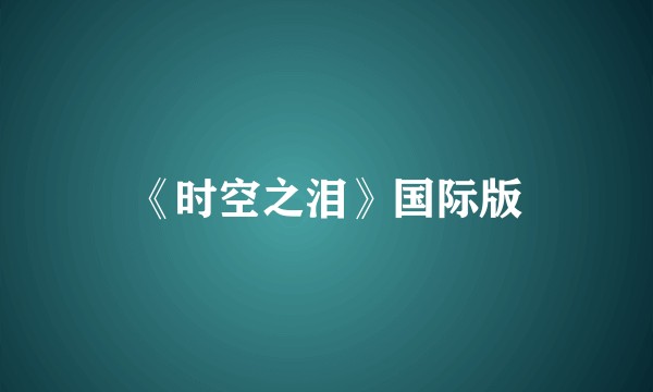 《时空之泪》国际版