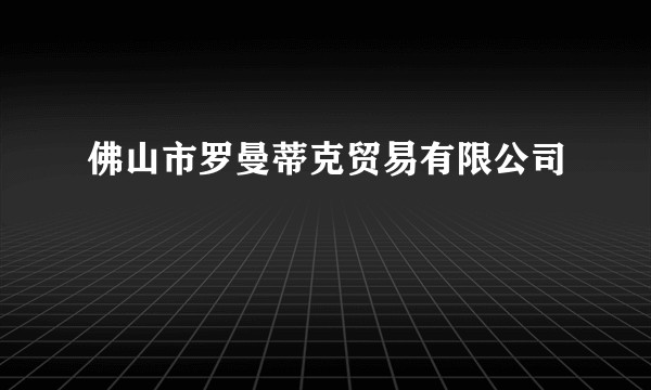 佛山市罗曼蒂克贸易有限公司