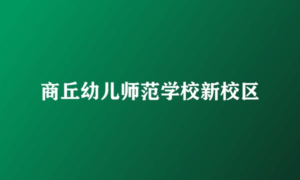 商丘幼儿师范学校新校区