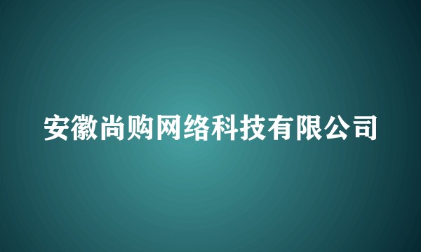 安徽尚购网络科技有限公司