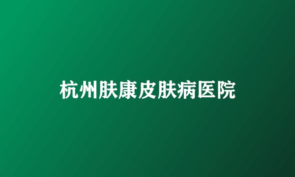 杭州肤康皮肤病医院