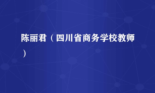 陈丽君（四川省商务学校教师）