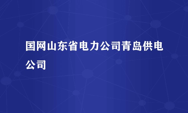 国网山东省电力公司青岛供电公司