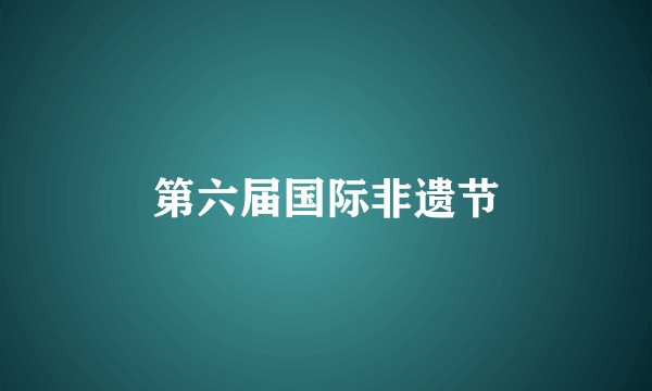 第六届国际非遗节
