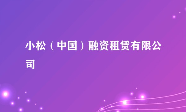 小松(中国)融资租赁有限公司