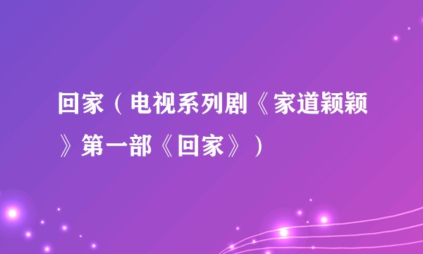 回家（电视系列剧《家道颖颖》第一部《回家》）