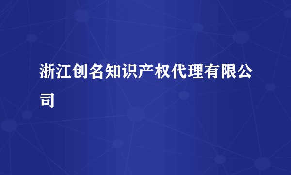 浙江创名知识产权代理有限公司