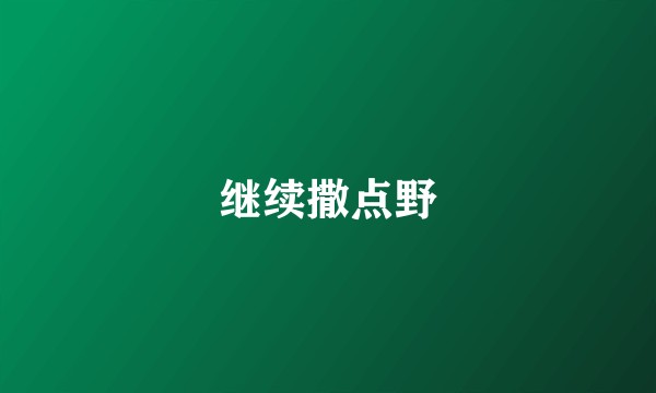 继续撒点野