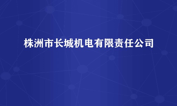 株洲市长城机电有限责任公司