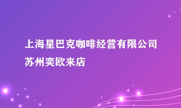 上海星巴克咖啡经营有限公司苏州奕欧来店