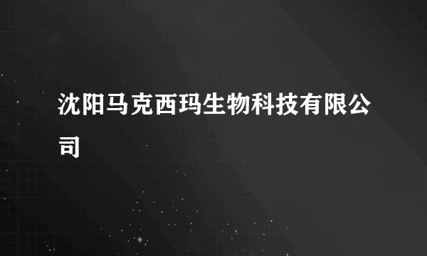 沈阳马克西玛生物科技有限公司