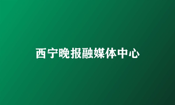 西宁晚报融媒体中心