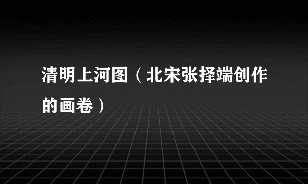 清明上河图（北宋张择端创作的画卷）