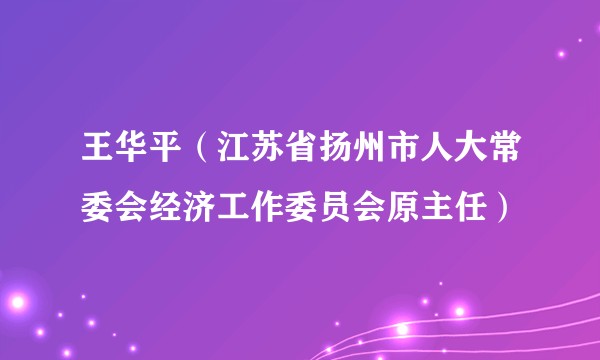 王华平(江苏省扬州市人大常委会经济工作委员会原主任)