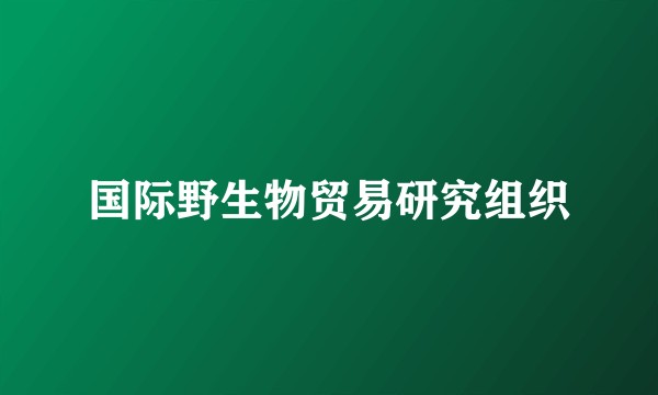 国际野生物贸易研究组织
