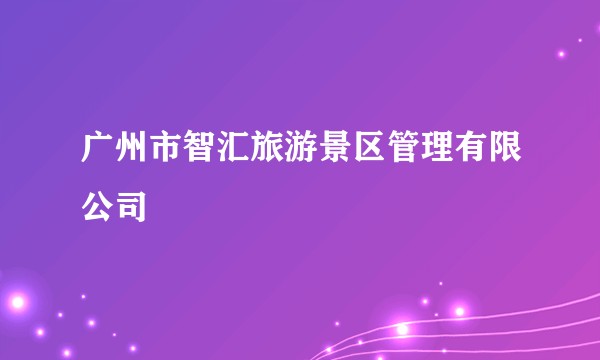 广州市智汇旅游景区管理有限公司