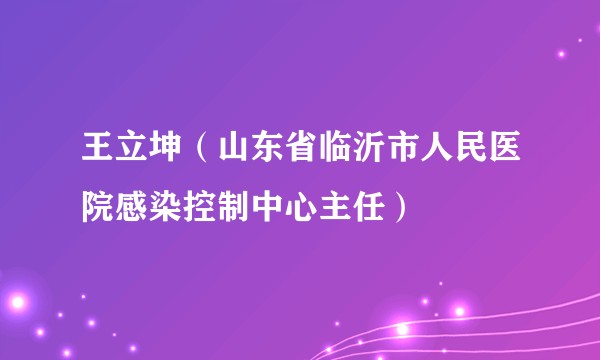 王立坤(山东省临沂市人民医院感染控制中心主任)
