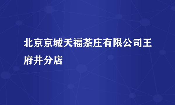 北京京城天福茶庄有限公司王府井分店