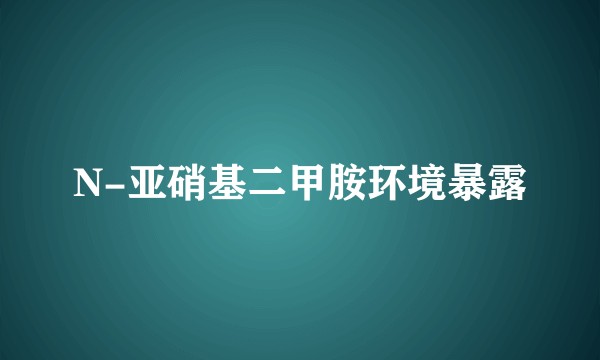N-亚硝基二甲胺环境暴露