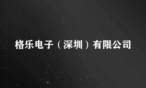 格乐电子（深圳）有限公司