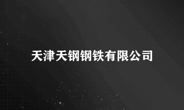 天津天钢钢铁有限公司