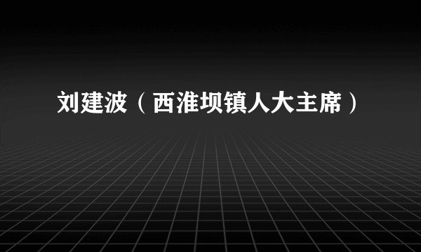 刘建波（西淮坝镇人大主席）