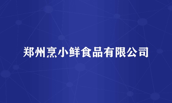 郑州烹小鲜食品有限公司