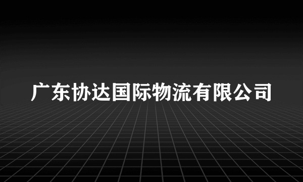 广东协达国际物流有限公司