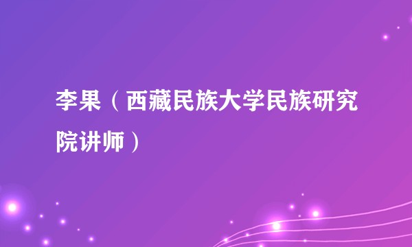 李果（西藏民族大学民族研究院讲师）