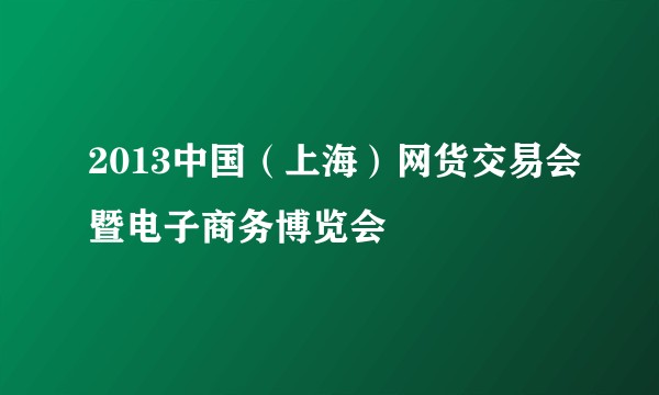 2013中国（上海）网货交易会暨电子商务博览会