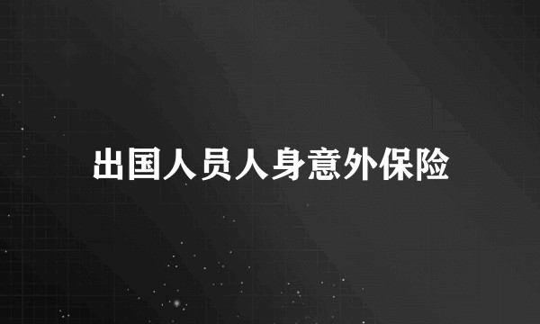 出国人员人身意外保险
