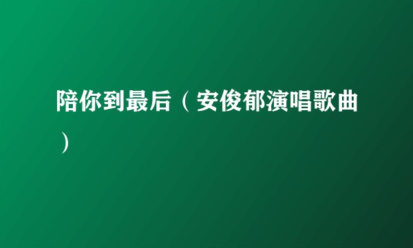 陪你到最后（安俊郁演唱歌曲）