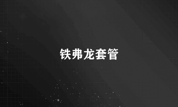铁弗龙套管