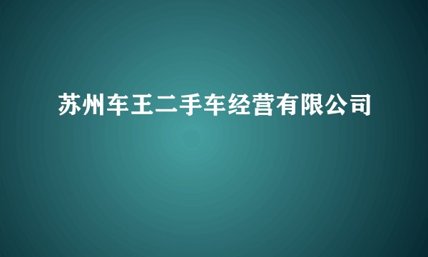 苏州车王二手车经营有限公司
