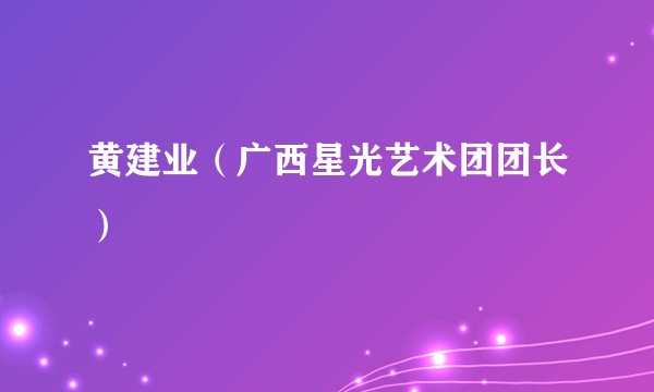 黄建业(广西星光艺术团团长)