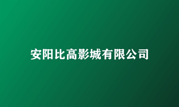 安阳比高影城有限公司