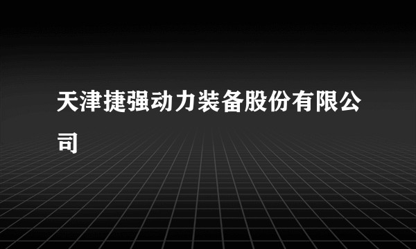 天津捷强动力装备股份有限公司