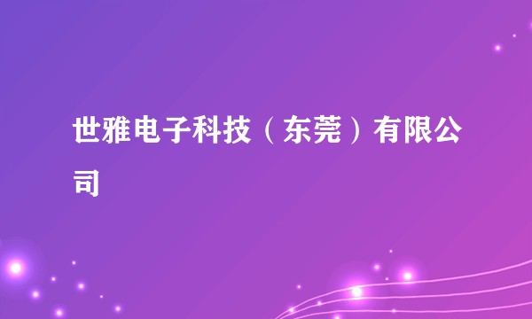 世雅电子科技(东莞)有限公司