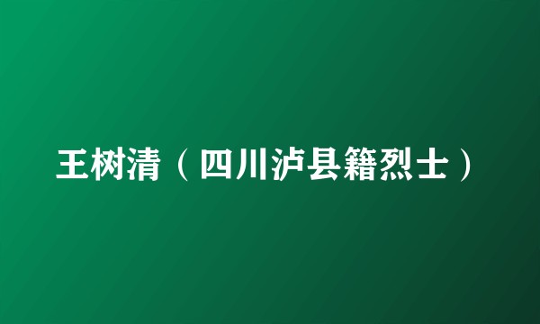 王树清（四川泸县籍烈士）