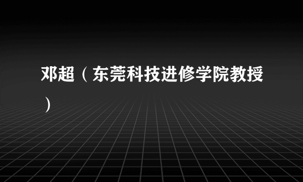 邓超（东莞科技进修学院教授）