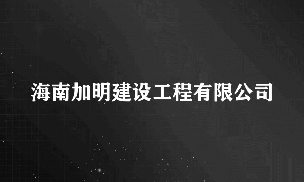 海南加明建设工程有限公司