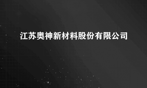 江苏奥神新材料股份有限公司
