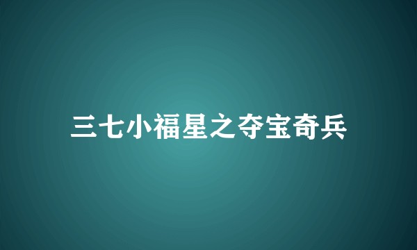 三七小福星之夺宝奇兵