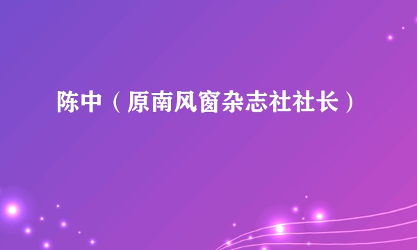 陈中（原南风窗杂志社社长）
