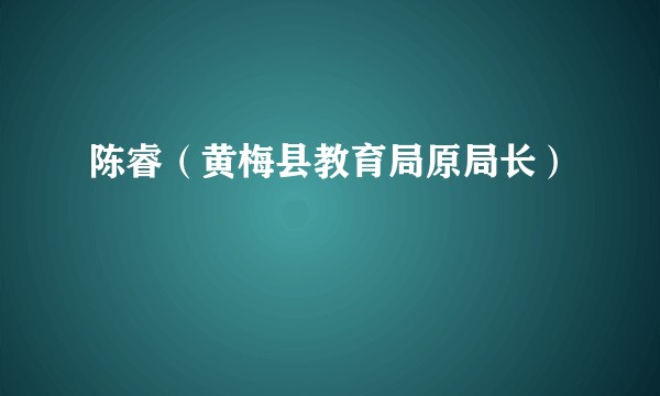 陈睿（黄梅县教育局原局长）