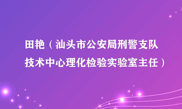 田艳(汕头市公安局刑警支队技术中心理化检验实验室主任)
