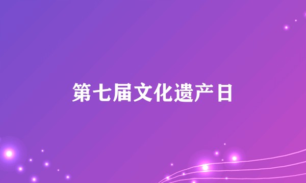 第七届文化遗产日