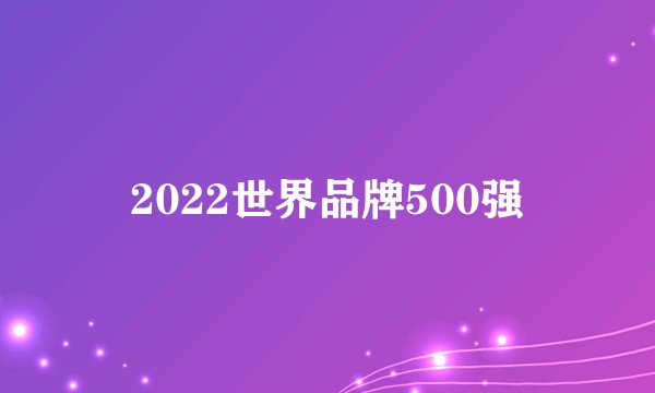 2022世界品牌500强